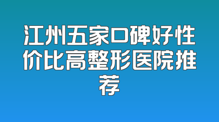 江州五家口碑好性价比高整形医院推荐
