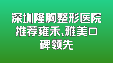 深圳隆胸整形医院推荐雍禾、雅美口碑领先