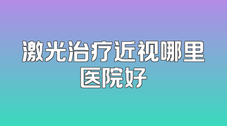 激光治疗近视哪里医院好