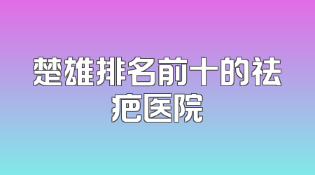 楚雄排名前十的祛疤医院