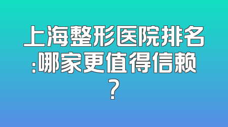 上海整形医院排名：哪家更值得信赖？