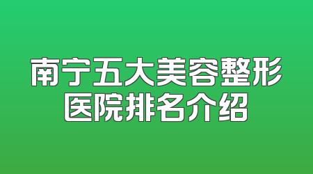 南宁五大美容整形医院排名介绍