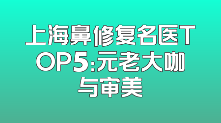 上海鼻修复名医TOP5：元老大咖与审美