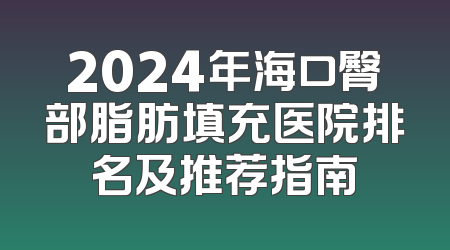 2024年海口臀部脂肪填充医院排名及推荐指南
