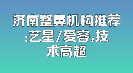 济南整鼻机构推荐：艺星/爱容，技术高超