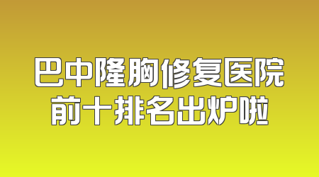 巴中隆胸修复医院前十排名出炉啦