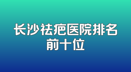 长沙祛疤医院排名前十位