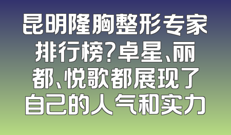 昆明隆胸整形专家排行榜？卓星、丽都、悦歌都展现了自己的人气和实力