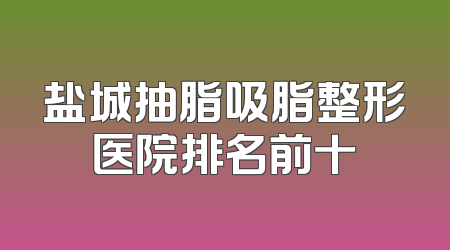 盐城抽脂吸脂整形医院排名前十