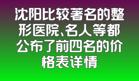 沈阳比较著名的整形医院、名人等都公布了前四名的价格表详情