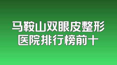 马鞍山双眼皮整形医院排行榜前十