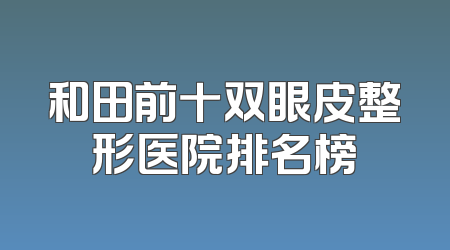 和田前十双眼皮整形医院排名榜