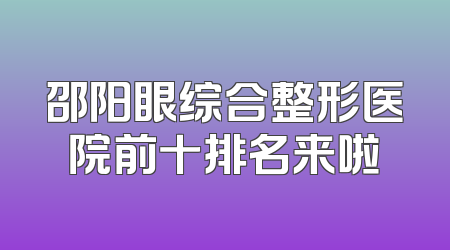 邵阳眼综合整形医院前十排名来啦