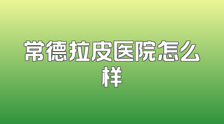 常德拉皮医院怎么样
