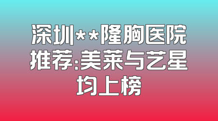 深圳**隆胸医院推荐：美莱与艺星均上榜