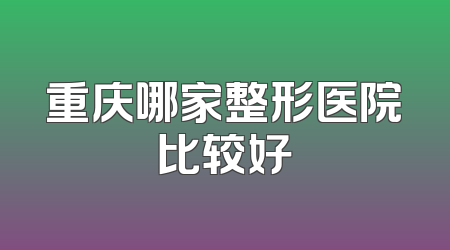 重庆哪家整形医院比较好