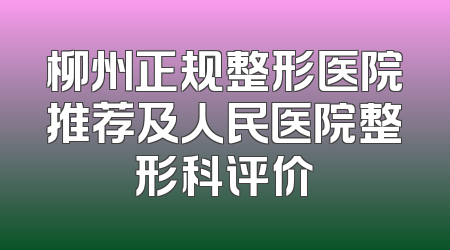 柳州正规整形医院推荐及人民医院整形科评价