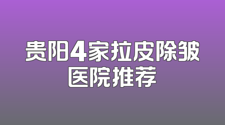 贵阳4家拉皮除皱医院推荐