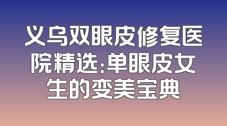 义乌双眼皮修复医院精选：单眼皮女生的变美宝典