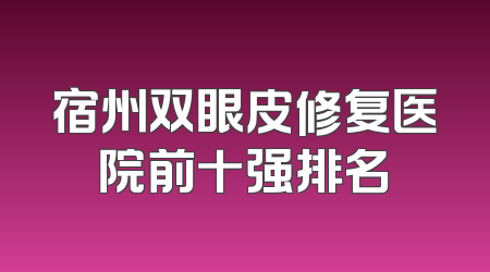 宿州双眼皮修复医院前十强排名