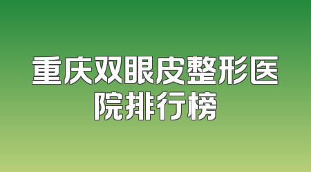 重庆双眼皮整形医院排行榜