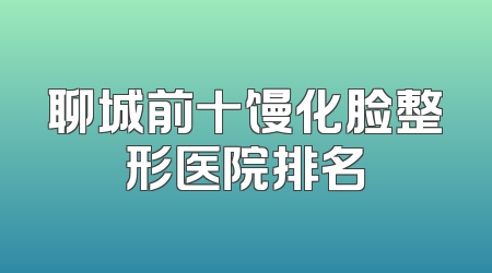 聊城前十馒化脸整形医院排名