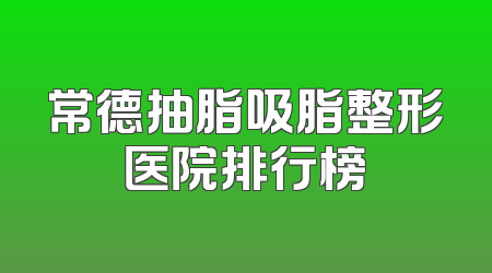 常德抽脂吸脂整形医院排行榜