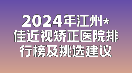 2024年江州*佳近视矫正医院排行榜及挑选建议