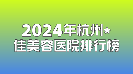 2024年杭州*佳美容医院排行榜