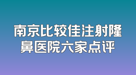 南京比较佳注射隆鼻医院六家点评