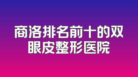 商洛排名前十的双眼皮整形医院