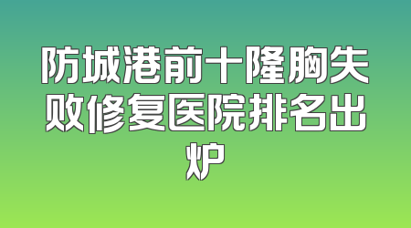 防城港前十隆胸失败修复医院排名出炉