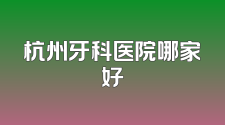 杭州牙科医院哪家好