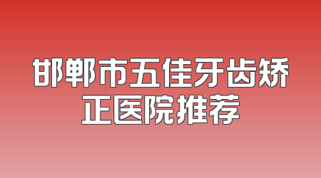 邯郸市五佳牙齿矫正医院推荐