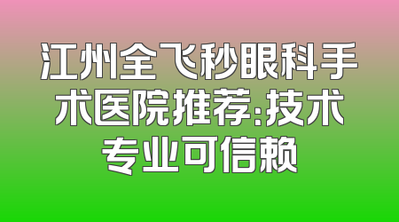 江州全飞秒眼科手术医院推荐：技术专业可信赖