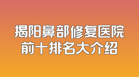 揭阳鼻部修复医院前十排名大介绍