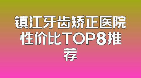 镇江牙齿矫正医院性价比TOP8推荐