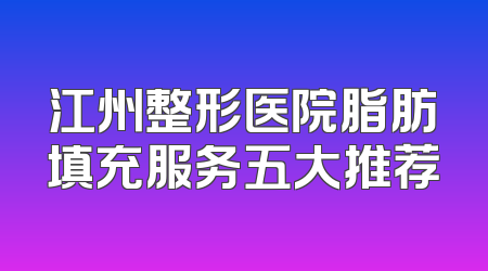 江州整形医院脂肪填充服务五大推荐