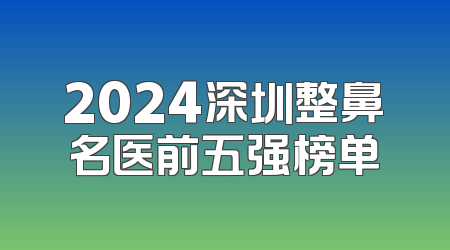 2024深圳整鼻名医前五强榜单