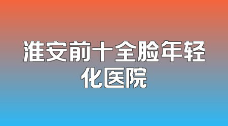 淮安前十全脸年轻化医院