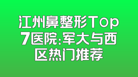 江州鼻整形Top7医院：军大与西区热门推荐