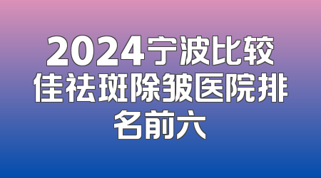 2024宁波比较佳祛斑除皱医院排名前六