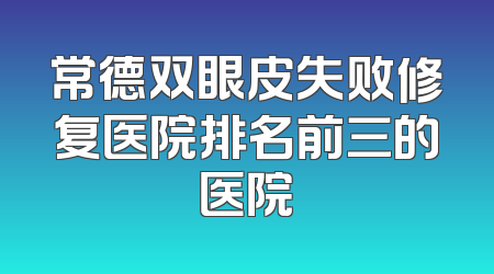 常德双眼皮失败修复医院排名前三的医院