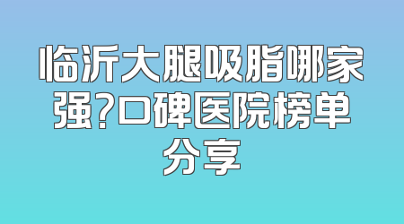 临沂大腿吸脂哪家强？口碑医院榜单分享
