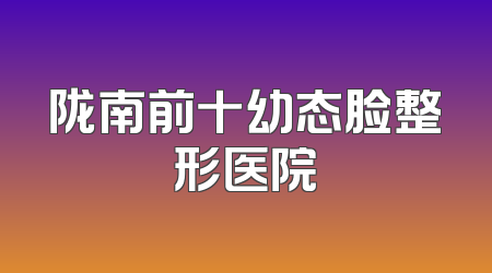 陇南前十幼态脸整形医院