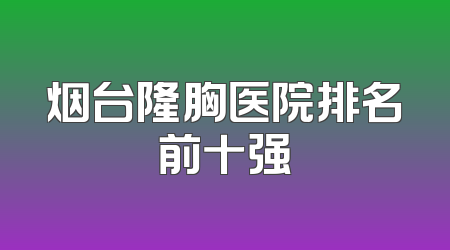烟台隆胸医院排名前十强