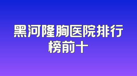 黑河隆胸医院排行榜前十