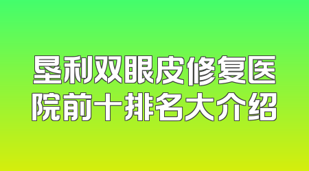 垦利双眼皮修复医院前十排名大介绍