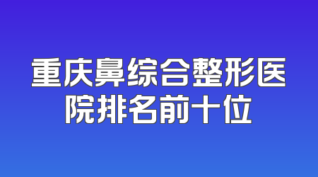 重庆鼻综合整形医院排名前十位