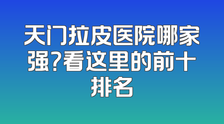 天门拉皮医院哪家强？看这里的前十排名